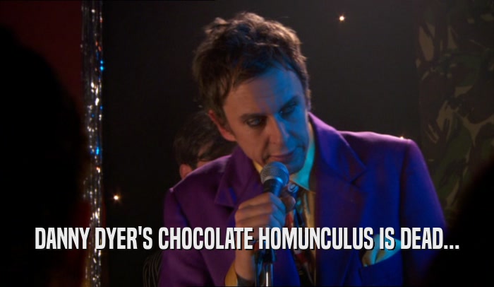 DANNY DYER'S CHOCOLATE HOMUNCULUS IS DEAD...  