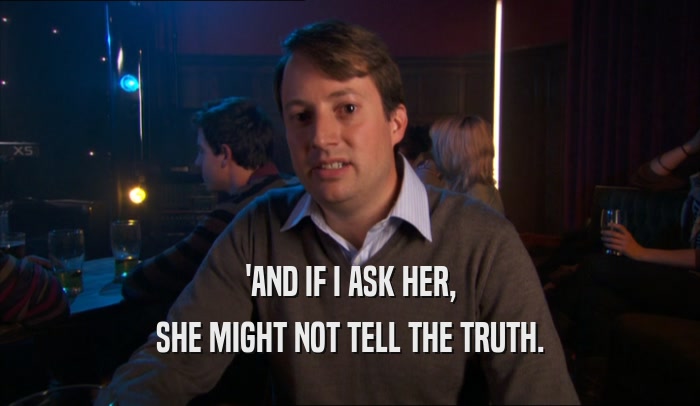 'AND IF I ASK HER, SHE MIGHT NOT TELL THE TRUTH. 