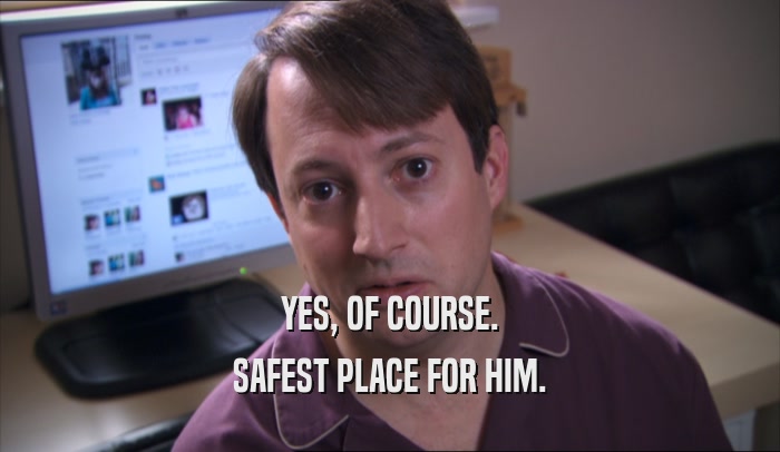 YES, OF COURSE. SAFEST PLACE FOR HIM. 