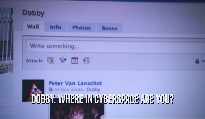 DOBBY. WHERE IN CYBERSPACE ARE YOU?  