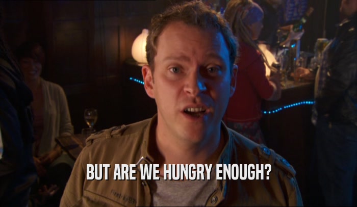 BUT ARE WE HUNGRY ENOUGH?  