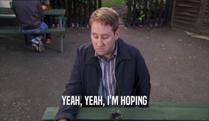 YEAH, YEAH, I'M HOPING  