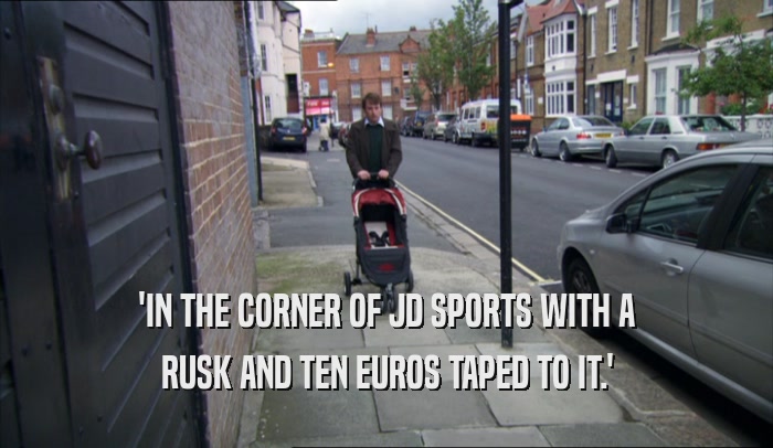 'IN THE CORNER OF JD SPORTS WITH A RUSK AND TEN EUROS TAPED TO IT.' 