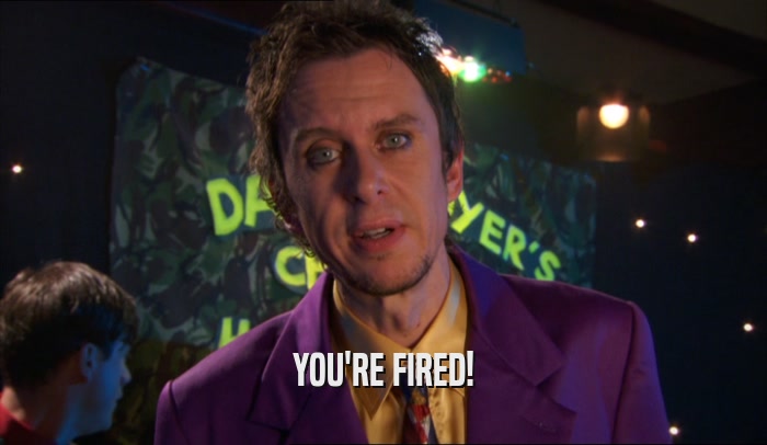 YOU'RE FIRED!  