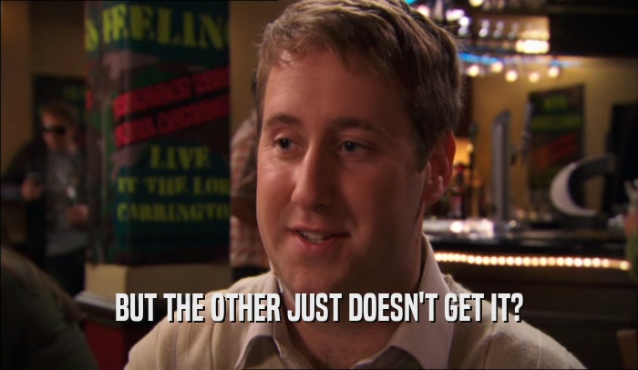 BUT THE OTHER JUST DOESN'T GET IT?  
