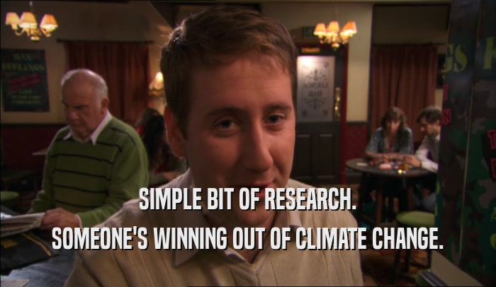 SIMPLE BIT OF RESEARCH. SOMEONE'S WINNING OUT OF CLIMATE CHANGE. 