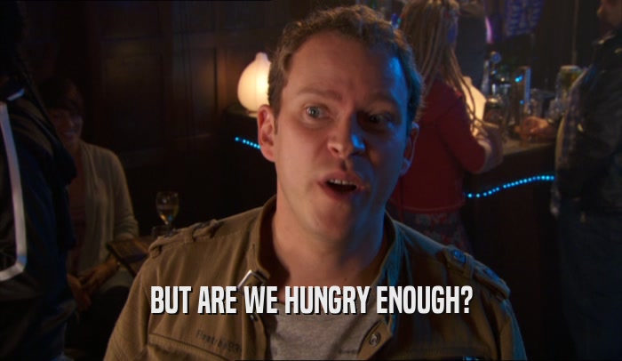 BUT ARE WE HUNGRY ENOUGH?  