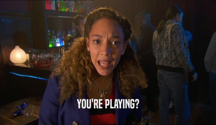 YOU'RE PLAYING?  