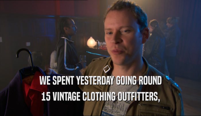WE SPENT YESTERDAY GOING ROUND 15 VINTAGE CLOTHING OUTFITTERS, 