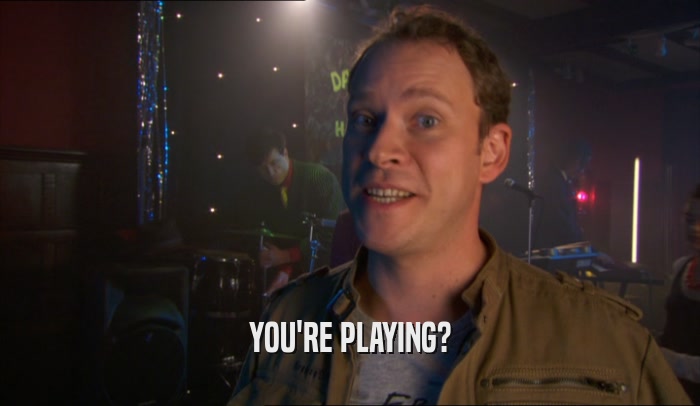 YOU'RE PLAYING?  