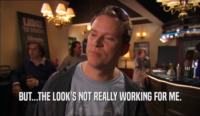 BUT...THE LOOK'S NOT REALLY WORKING FOR ME.  