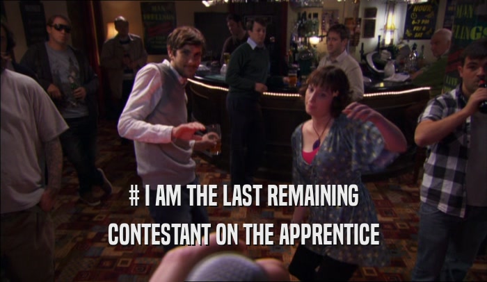 # I AM THE LAST REMAINING CONTESTANT ON THE APPRENTICE 