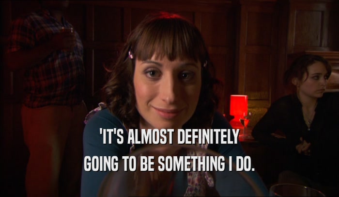 'IT'S ALMOST DEFINITELY GOING TO BE SOMETHING I DO. 