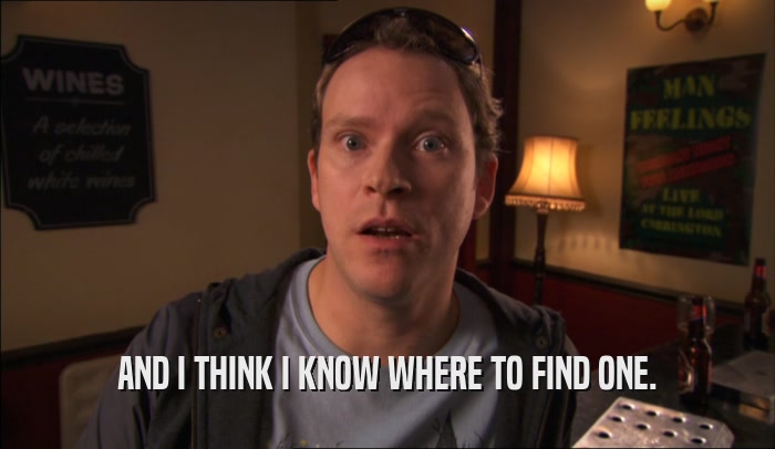 AND I THINK I KNOW WHERE TO FIND ONE.  
