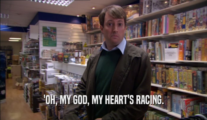 'OH, MY GOD, MY HEART'S RACING.  