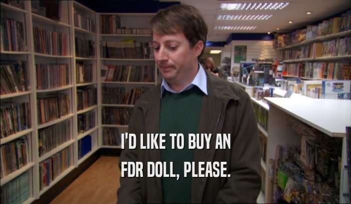 I'D LIKE TO BUY AN FDR DOLL, PLEASE. 