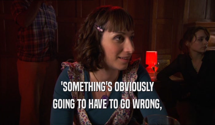 'SOMETHING'S OBVIOUSLY GOING TO HAVE TO GO WRONG, 