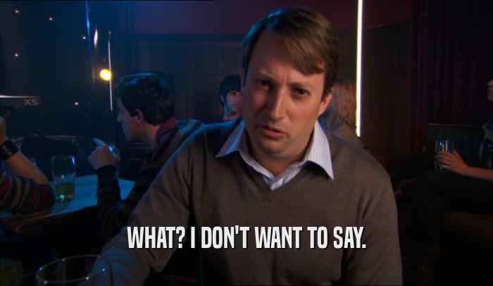 WHAT? I DON'T WANT TO SAY.  