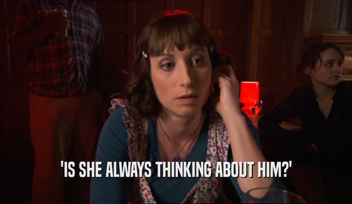 'IS SHE ALWAYS THINKING ABOUT HIM?'  