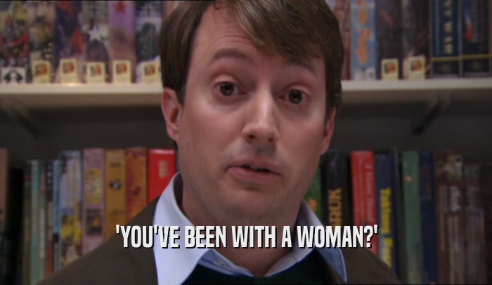 'YOU'VE BEEN WITH A WOMAN?'  