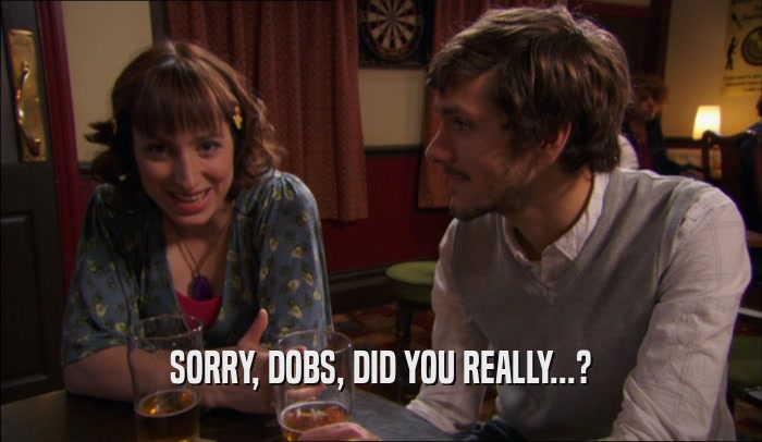 SORRY, DOBS, DID YOU REALLY...?  