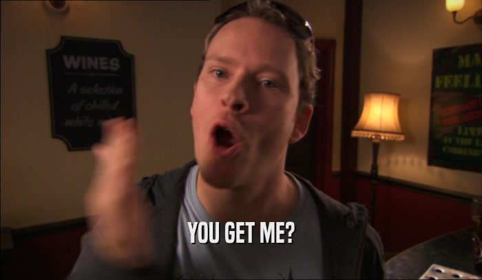 YOU GET ME?  
