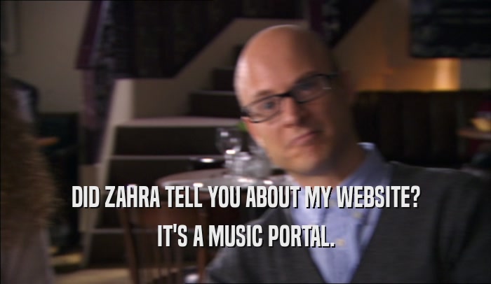 DID ZAHRA TELL YOU ABOUT MY WEBSITE? IT'S A MUSIC PORTAL. 