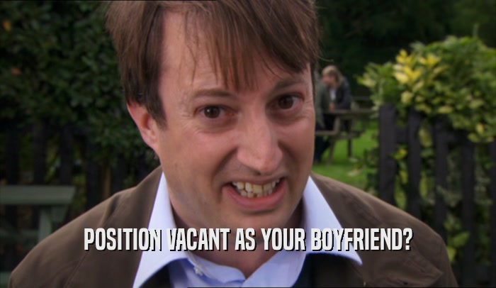 POSITION VACANT AS YOUR BOYFRIEND?  