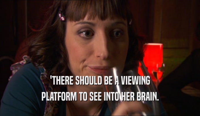 'THERE SHOULD BE A VIEWING PLATFORM TO SEE INTO HER BRAIN. 