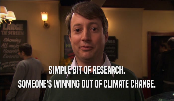 SIMPLE BIT OF RESEARCH. SOMEONE'S WINNING OUT OF CLIMATE CHANGE. 