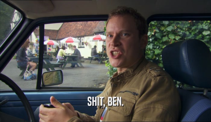 SHIT, BEN.  