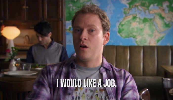 I WOULD LIKE A JOB.  