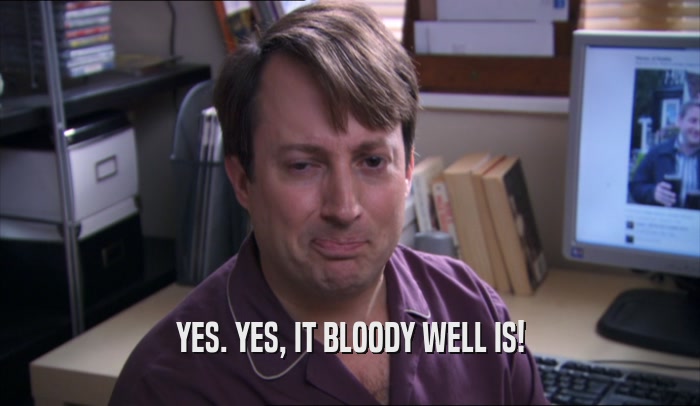 YES. YES, IT BLOODY WELL IS!  