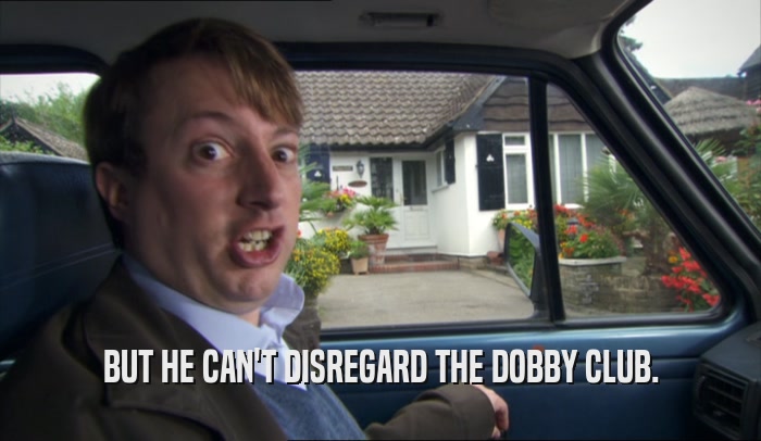 BUT HE CAN'T DISREGARD THE DOBBY CLUB.  