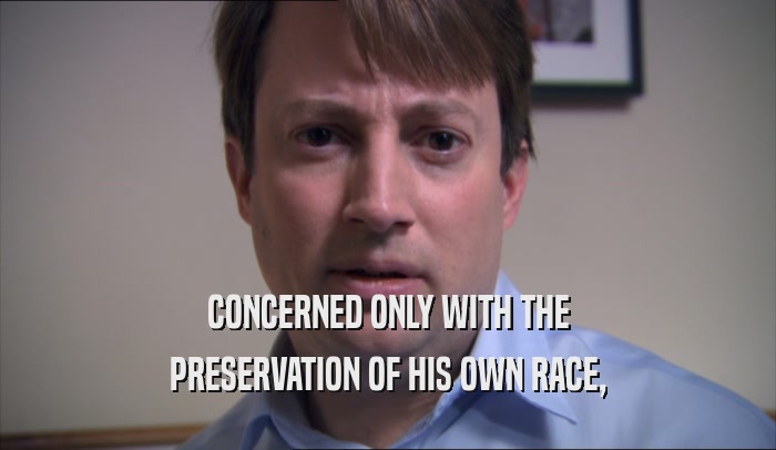CONCERNED ONLY WITH THE PRESERVATION OF HIS OWN RACE, 