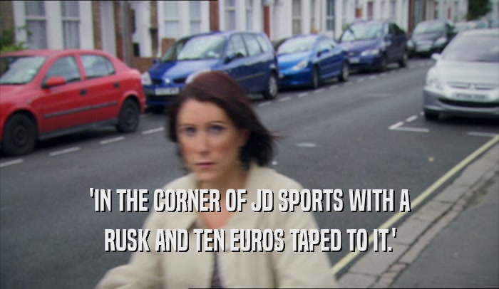 'IN THE CORNER OF JD SPORTS WITH A RUSK AND TEN EUROS TAPED TO IT.' 