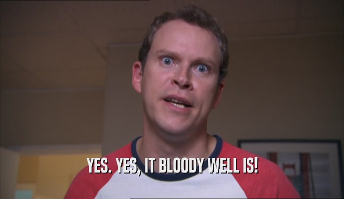 YES. YES, IT BLOODY WELL IS!  