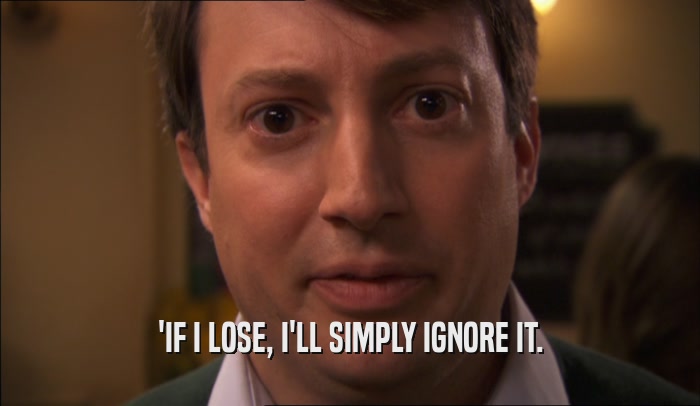 'IF I LOSE, I'LL SIMPLY IGNORE IT.  