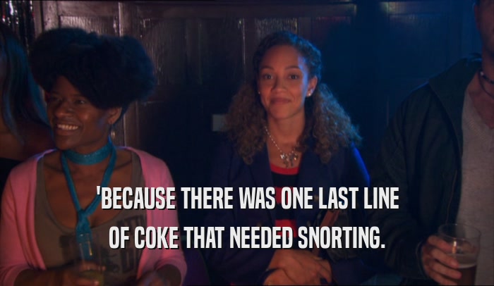 'BECAUSE THERE WAS ONE LAST LINE OF COKE THAT NEEDED SNORTING. 