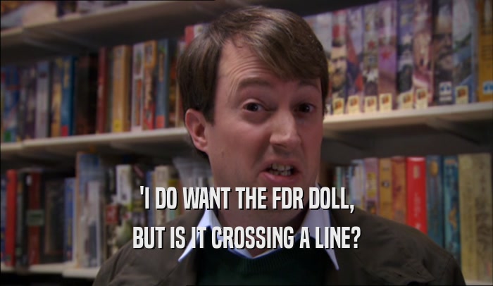 'I DO WANT THE FDR DOLL, BUT IS IT CROSSING A LINE? 