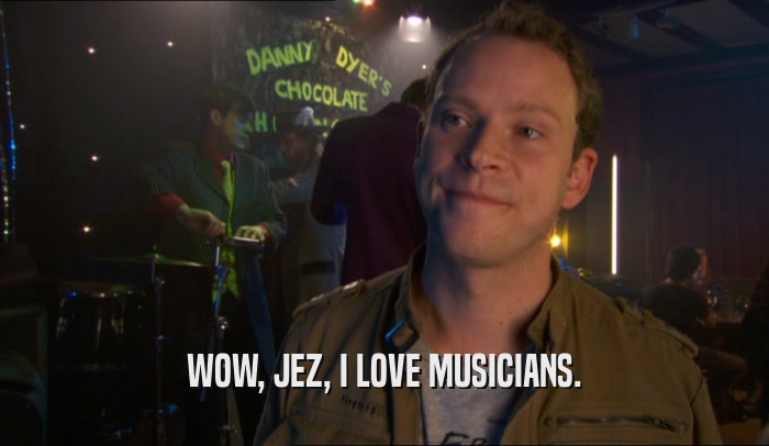 WOW, JEZ, I LOVE MUSICIANS.  