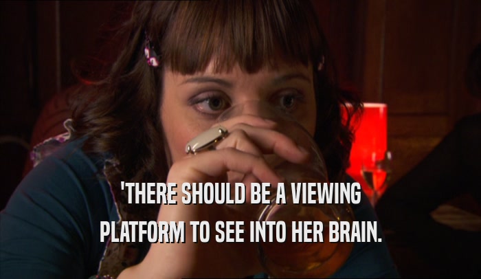 'THERE SHOULD BE A VIEWING PLATFORM TO SEE INTO HER BRAIN. 
