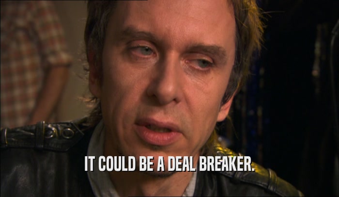 IT COULD BE A DEAL BREAKER.  
