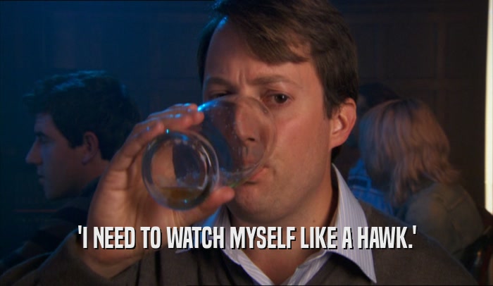 'I NEED TO WATCH MYSELF LIKE A HAWK.'  