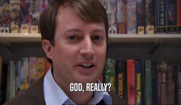 GOD, REALLY?  