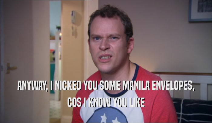 ANYWAY, I NICKED YOU SOME MANILA ENVELOPES, COS I KNOW YOU LIKE 