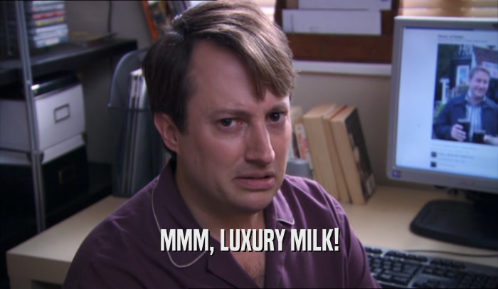MMM, LUXURY MILK!  
