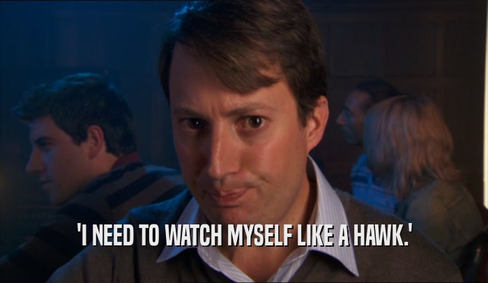 'I NEED TO WATCH MYSELF LIKE A HAWK.'  