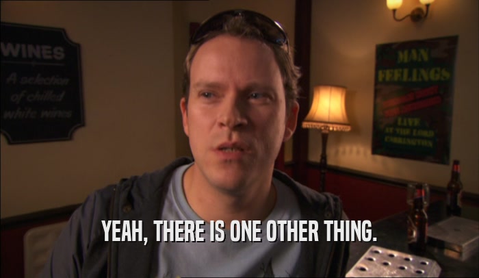 YEAH, THERE IS ONE OTHER THING.  