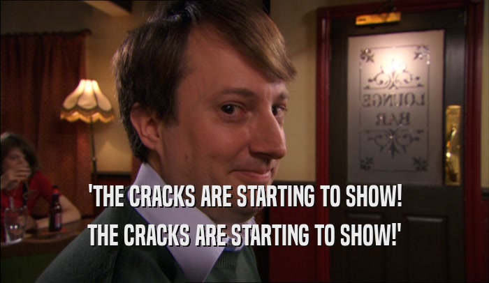 'THE CRACKS ARE STARTING TO SHOW! THE CRACKS ARE STARTING TO SHOW!' 